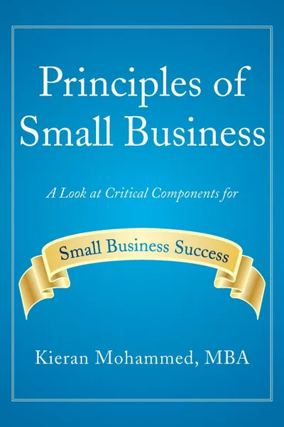 Обложка книги Principles of Small Business. A Look at Critical Components for Small Business Success, Kieran Mohammed Mba