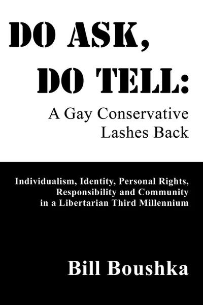 Обложка книги Do Ask, Do Tell. A Gay Conservative Lashes Back: Individualism, Identity, Personal Rights, Responsibility and Community in a Libertaria, Bill Boushka