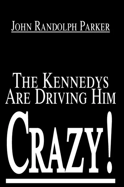 Обложка книги The Kennedys Are Driving Him Crazy!, John Randolph Parker