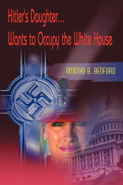 Обложка книги Hitler's Daughter... Wants to Occupy the White House, Timothy B. Benford