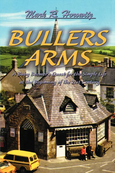 Обложка книги Bullers Arms. A Baby Boomer's Quest for the Simple Life at the Beginning of the 21st Century, Mark R. Horowitz