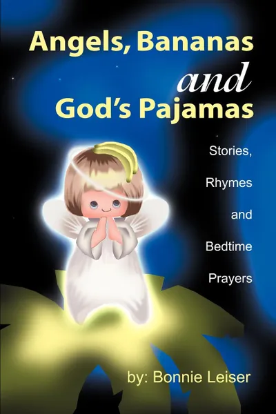 Обложка книги Angels, Bananas and God's Pajamas. Stories, Rhymes and Bedtime Prayers, Bonnie Leiser