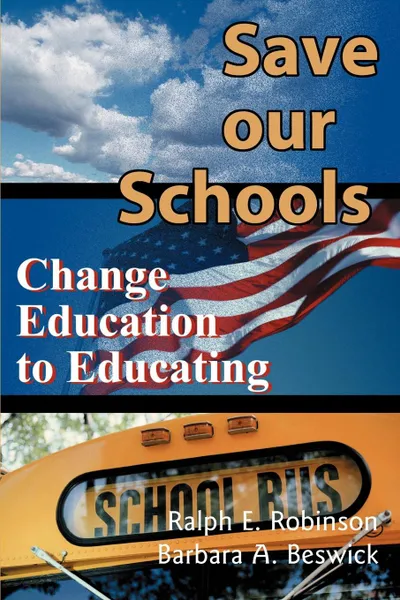 Обложка книги Save Our Schools. Change Education to Educating, Ralph E. Robinson, Barbara A. Beswick