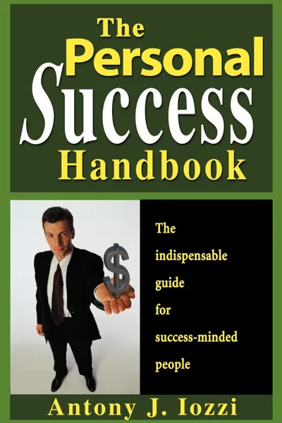 Обложка книги The Personal Success Handbook. How to Achieve Personal Excellence and Lead Yourself to Wealth, Health and Happiness, Antony J. Iozzi