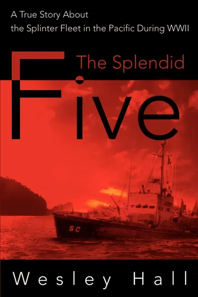 Обложка книги The Splendid Five. A True Story about the Splinter in the Pacific During WWII, Wesley E. Hall