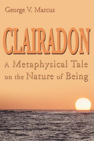 Обложка книги Clairadon. A Metaphysical Tale on Nature of Being, George V. Marcus