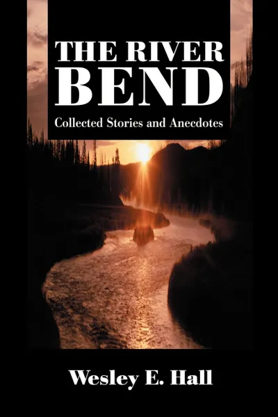 Обложка книги The River Bend. Collected Stories and Anecdotes, Wesley E. Hall