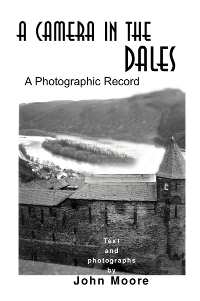 Обложка книги A Camera in the Dales. A Photographic Record, John Moore