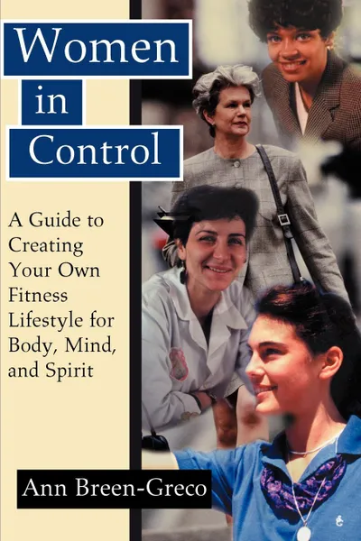 Обложка книги Women in Control. A Guide to Creating Your Own Fitness Lifestyle for Body, Mind, and Spirit, Ann Breen-Greco