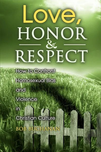 Обложка книги Love, Honor & Respect. How to Confront Homosexual Bias and Violence in Christian Culture, Robert J. Buchanan