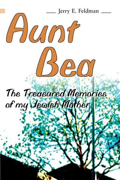 Обложка книги Aunt Bea. The Treasured Memories of My Jewish Mother, Jerry E. Feldman