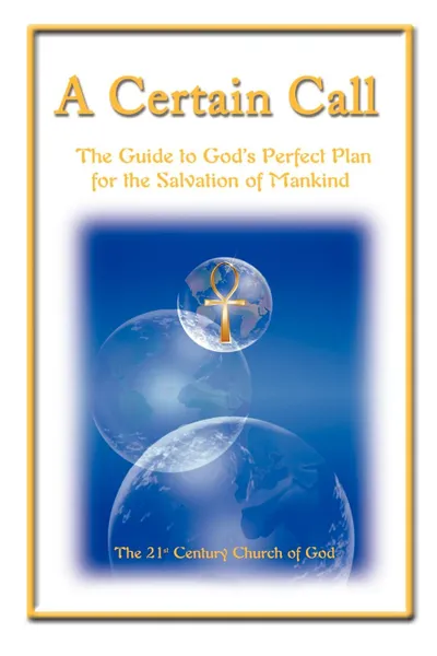 Обложка книги A Certain Call. The Guide to God's Perfect Plan for the Salvation of Mankind, 21st Century Church of God, &&St Century Church Of God