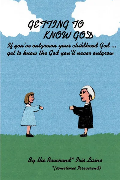 Обложка книги Getting to Know God. If You've Outgrown Your Childhood God...Get to Know the God You'll Never Outgrow, Iris Laine