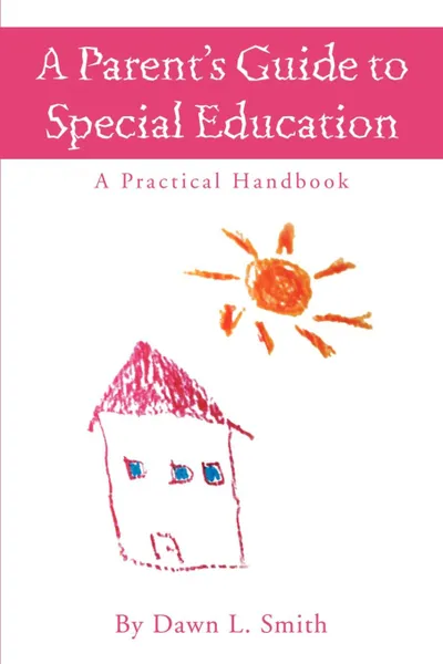 Обложка книги A Parent's Guide to Special Education. A Practical Handbook, Dawn L. Smith