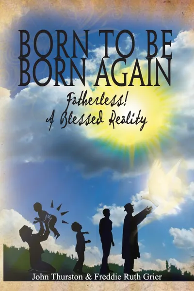 Обложка книги Born to Be Born Again. Fatherless! a Blessed Reality, John Llb Thurston, Freddie Ruth Grier