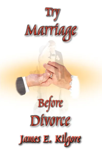 Обложка книги Try Marriage Before Divorce, James  E. Kilgore