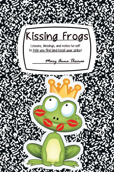 Обложка книги Kissing Frogs. Lessons, Blessings, and Notes-To-Self to Help You Find (and Keep) Your Prince, Mary Anne Thomas