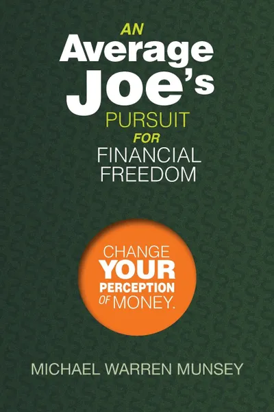 Обложка книги An Average Joe's Pursuit for Financial Freedom. Change Your Perception of Money, Michael Warren Munsey