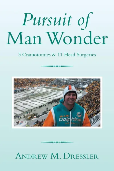 Обложка книги Pursuit of Man Wonder. 3 Craniotomies & 11 Head Surgeries, Andrew M. Dressler