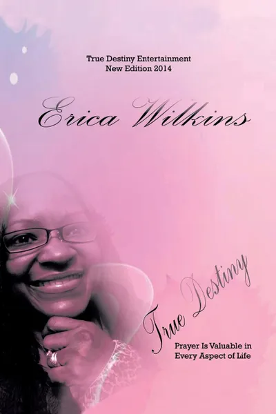 Обложка книги True Destiny. Prayer Is Valuable in Every Aspect of Life, Erica Wilkins