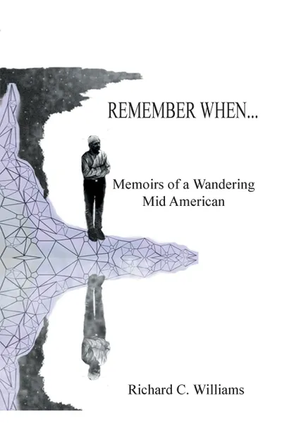 Обложка книги Remember When... Memoirs of a Wandering Mid American, Richard C. Williams