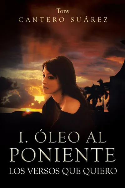 Обложка книги I. Oleo Al Poniente. Los Versos Que Quiero, Tony Cantero Suarez