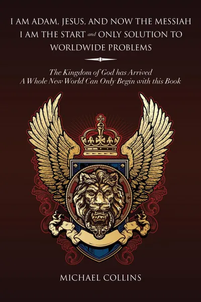 Обложка книги I Am Adam, Jesus, and Now the Messiah I Am the Start and Only Solution to Worldwide Problems. The Kingdom of God Has Arrived; A Whole New World Can on, Michael Collins