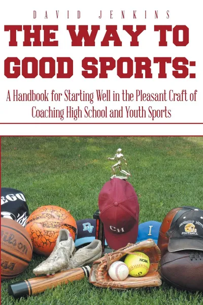 Обложка книги The Way to Good Sports. A Handbook for Starting Well in the Pleasant Craft of Coaching High School and Youth Sports, David Jenkins