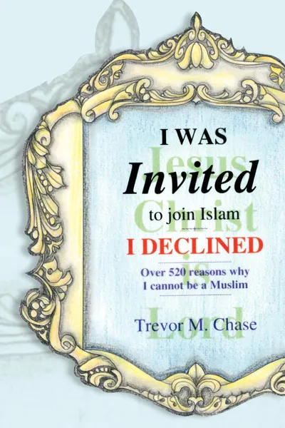 Обложка книги I Was Invited. To Join Islam I Declined, Trevor M. Chase, Dr Trevor M. Chase