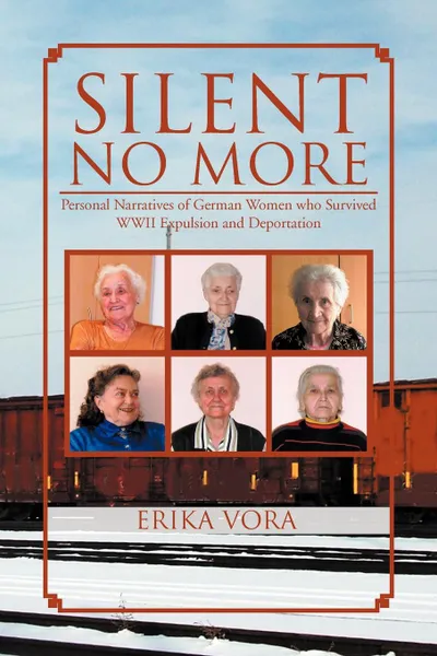 Обложка книги Silent No More. Personal Narratives of German Women Who Survived WWII Expulsion and Deportation, Erika Vora