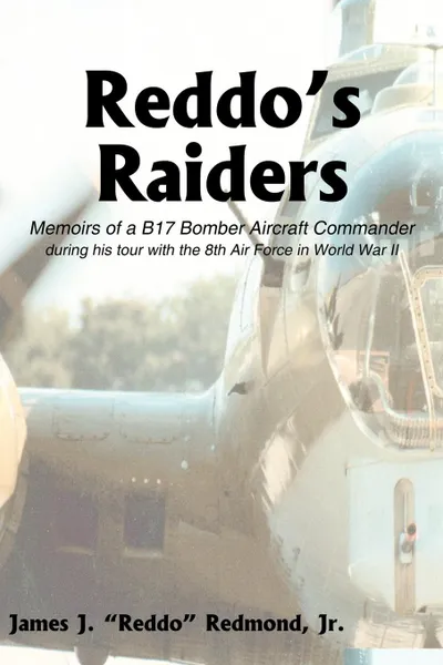 Обложка книги Reddo's Raiders. Memoirs of a B17 Bomber Aircraft Commander, James J. Jr. Redmond