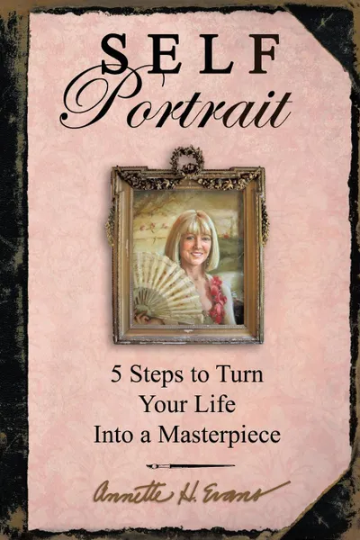Обложка книги Self Portrait. 5 Steps to Turn Your Life Into a Masterpiece, Annette Hackney Evans, Annette H. Evans