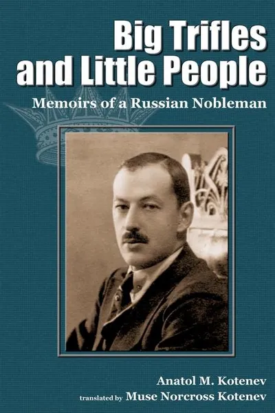 Обложка книги Big Trifles and Little People. Memoirs of a Russian Nobleman, Anatol M. Kotenev, Muse Norcross Kotenev