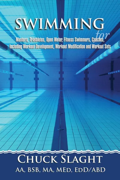 Обложка книги Swimming for Masters, Triathletes, Open Water, Fitness Swimmers, Coaches, Including Workout Development, Workout Modification and Workout Sets, Chuck Slaght