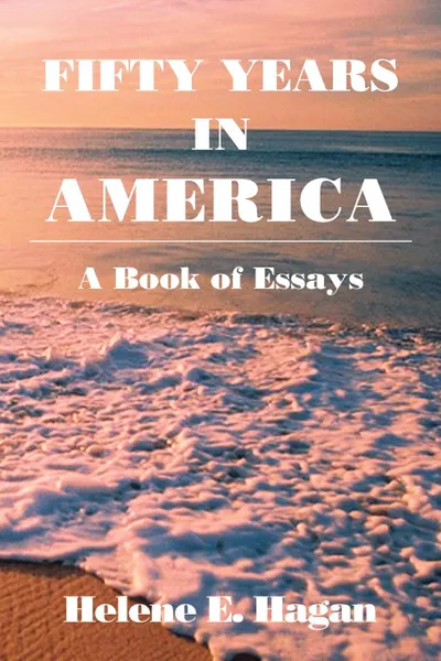 Обложка книги Fifty Years in America. A Book of Essays, Helene E. Hagan