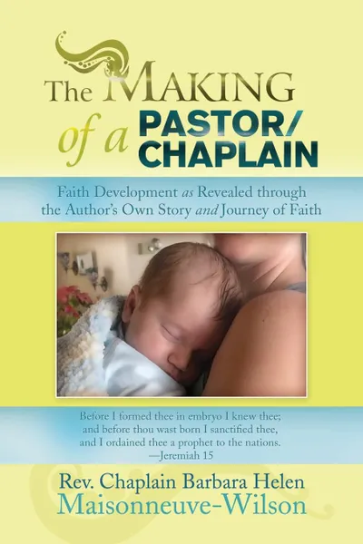 Обложка книги The Making of a Pastor/Chaplain. Faith Development as Revealed Through the Author's Own Story and Journey of Faith, Barbara Maisonneuve-Wilson, Barbara Helen Maisonneuve-Wilson