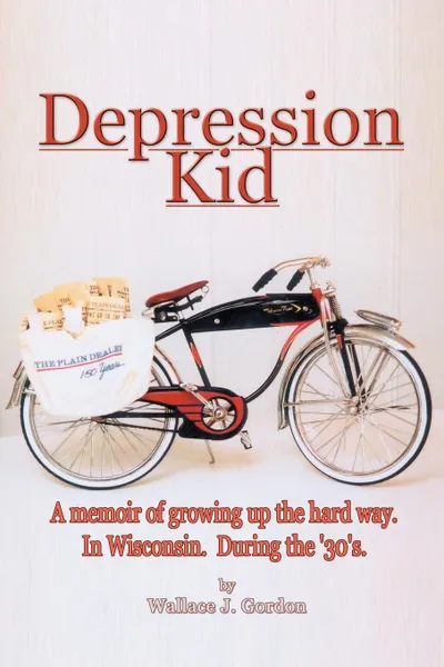 Обложка книги Depression Kid. A memoir of growing up the hard way. In Wisconsin. During the '30's., Wallace J. Gordon