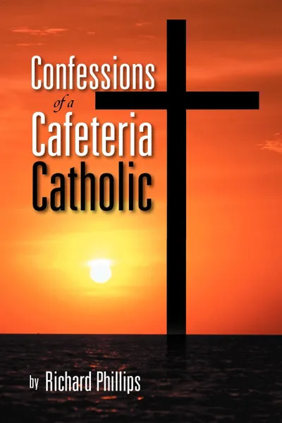 Обложка книги Confessions of a Cafeteria Catholic, Richard Phillips