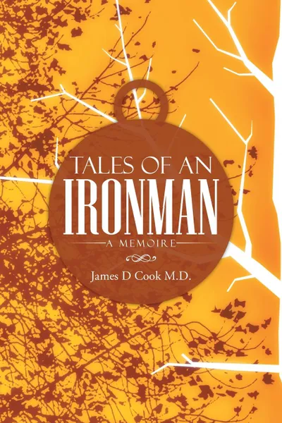 Обложка книги Tales of an Ironman. A Memoire, James D. Cook M. D.