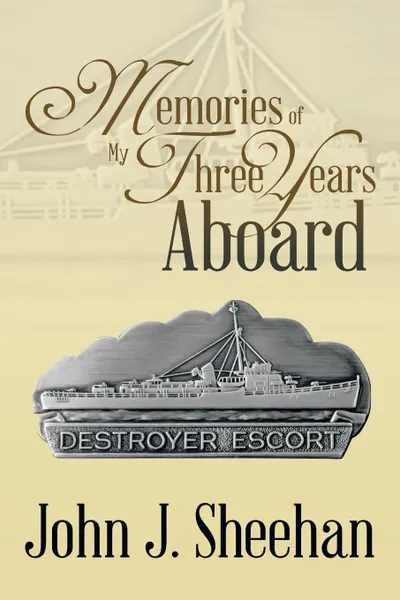 Обложка книги Memories of My Three Years Aboard Destroyer Escorts, John J. Sheehan