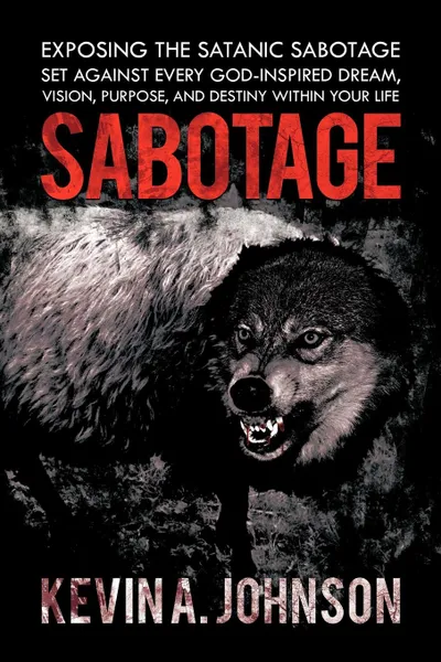 Обложка книги Sabotage. Exposing the Satanic Sabotage Set Against Every God-Inspired Dream, Vision, Purpose, and Destiny Within Your Life, Kevin A. Johnson