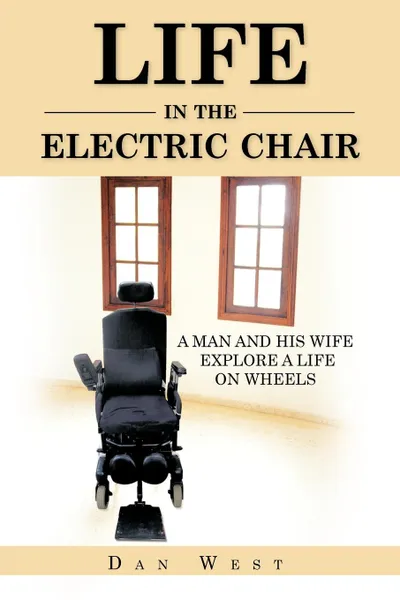 Обложка книги LIFE IN THE ELECTRIC CHAIR. A MAN AND HIS WIFE EXPLORE A LIFE ON WHEELS, DAN WEST