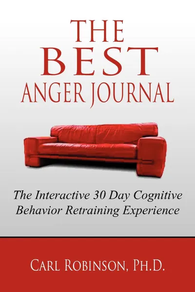 Обложка книги The Best Anger Journal. The Interactive 30 Day Cognitive Behavior Retraining Experience, Carl Robinson Ph.D.