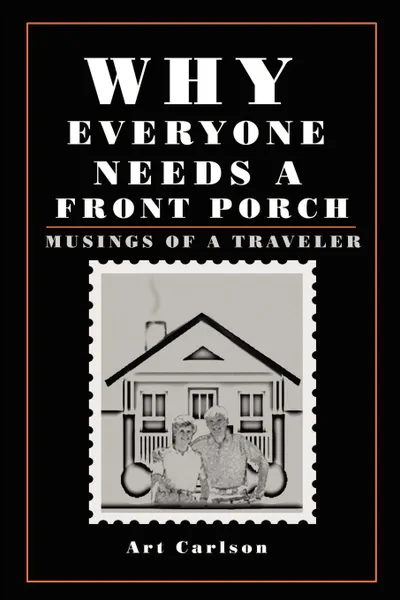 Обложка книги Why Everyone Needs a Front Porch. Musings of a Traveler, Art Carlson