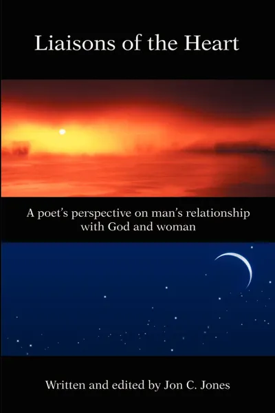 Обложка книги Liaison's of the Heart. A Poet's Perspective on Man's Relationship with God and Woman, Jon C Jones