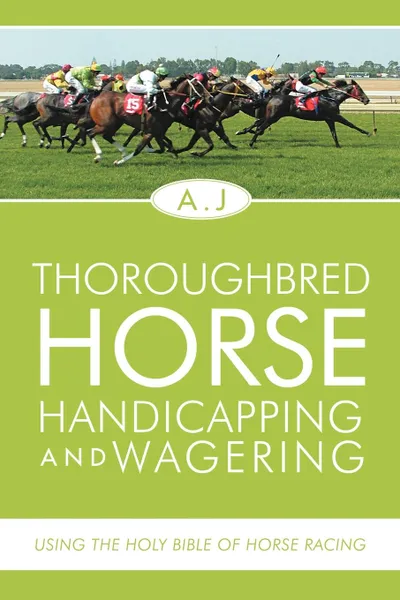 Обложка книги Thoroughbred Horse Handicapping and Wagering. Using the Holy Bible of Horse Racing, A.J