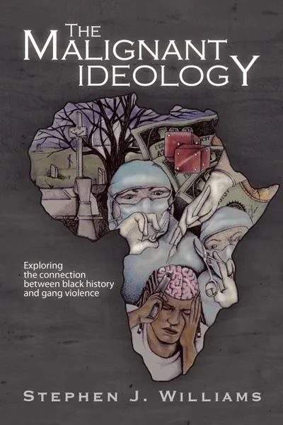 Обложка книги The Malignant Ideology. Exploring the Connection Between Black History and Gang Violence, Stephen J. Williams