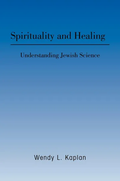 Обложка книги Spirituality and Healing. Understanding Jewish Science, Wendy L. Kaplan