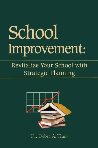 Обложка книги School Improvement. Revitalize Your School with Strategic Planning: Revitalize Your School with Strategic Planning, Debra A. Tracy, Dr Debra a. Tracy