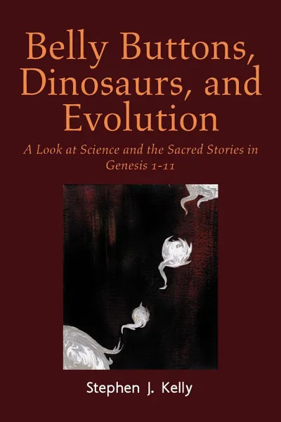 Обложка книги Belly Buttons, Dinosaurs, and Evolution. A Look at Science and the Sacred Stories in Genesis 1-11, Stephen J. Kelly